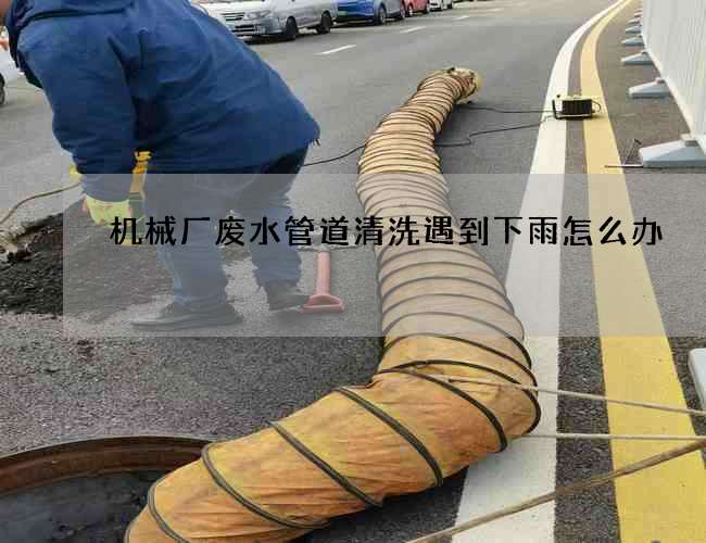 机械厂废水管道清洗遇到下雨怎么办