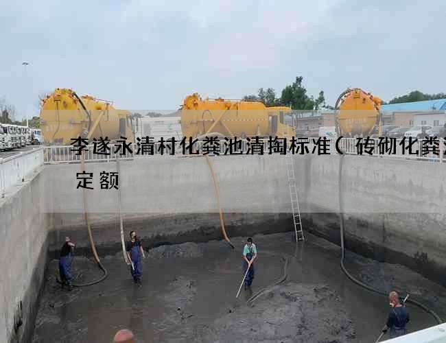 李遂永清村化粪池清掏标准(砖砌化粪池套定额) 李遂永清村化粪池清掏标准(砖砌化粪池套定额)