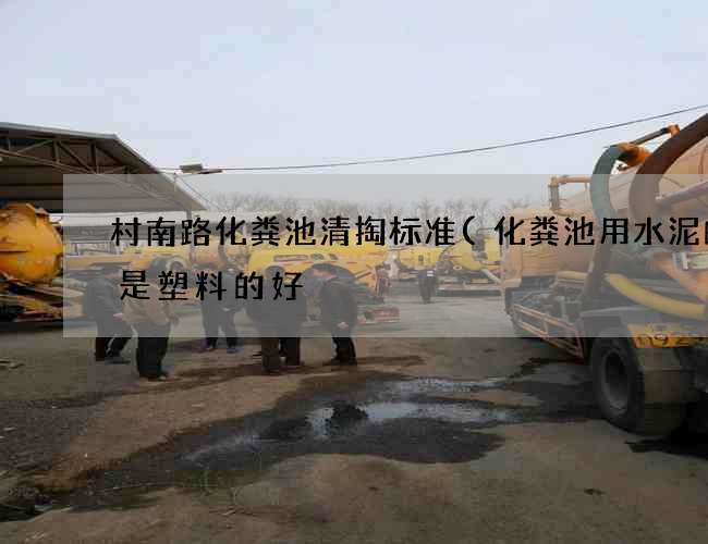 村南路化粪池清掏标准(化粪池用水泥的还是塑料的好) 村南路化粪池清掏标准(化粪池用水泥的还是塑料的好)