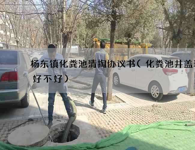 杨东镇化粪池清掏协议书(化粪池井盖现浇好不好)