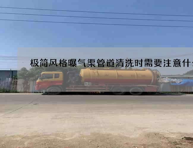 极简风格曝气渠管道清洗时需要注意什么？