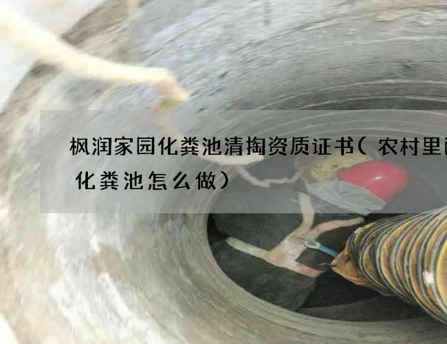 枫润家园化粪池清掏资质证书(农村里面的化粪池怎么做)