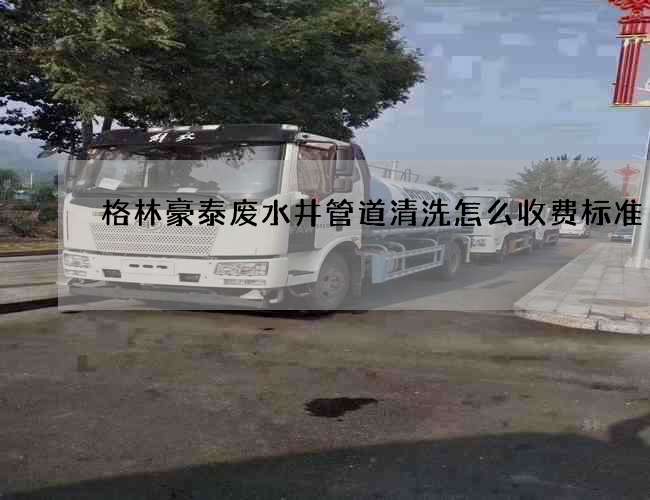 格林豪泰废水井管道清洗怎么收费标准