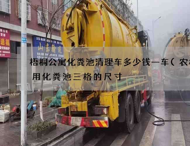 梧桐公寓化粪池清理车多少钱一车(农村家用化粪池三格的尺寸) 梧桐公寓化粪池清理车多少钱一车(农村家用化粪池三格的尺寸)