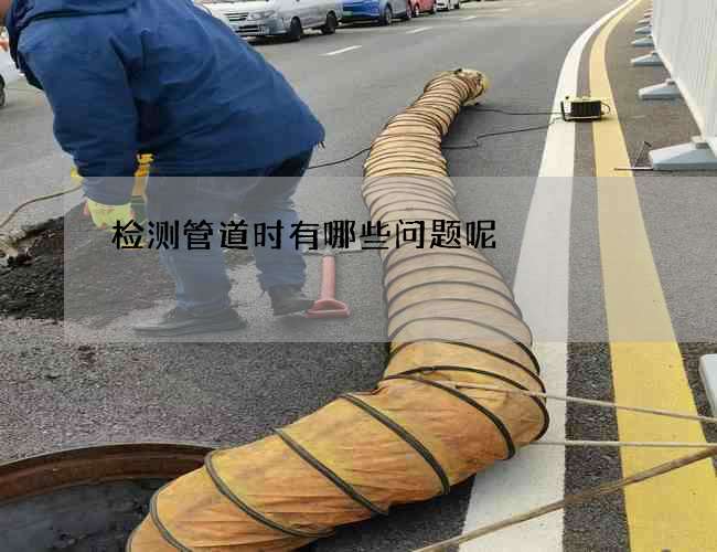 检测管道时有哪些问题呢