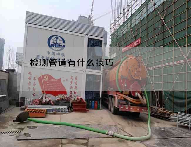 检测管道有什么技巧? 检测管道有什么技巧?
