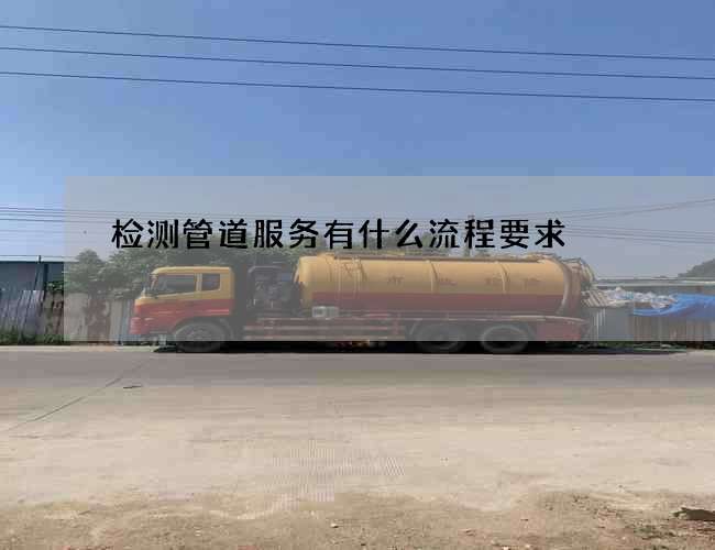 检测管道服务有什么流程要求