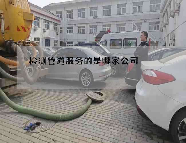 检测管道服务的是哪家公司
