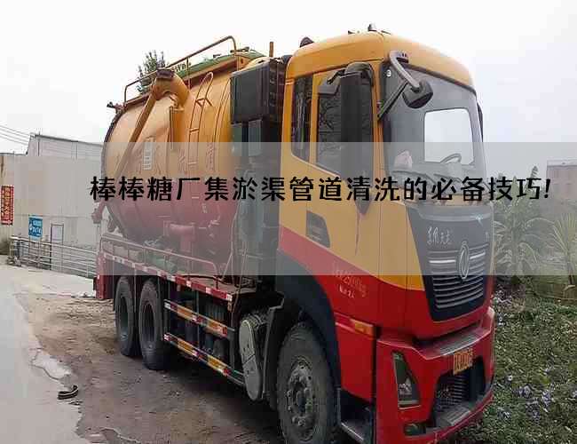 棒棒糖厂集淤渠管道清洗的必备技巧!