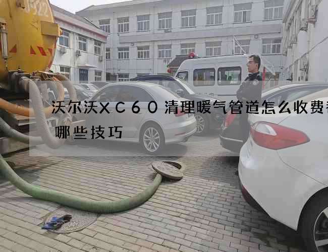 沃尔沃XC60清理暖气管道怎么收费都有哪些技巧 沃尔沃XC60清理暖气管道怎么收费都有哪些技巧