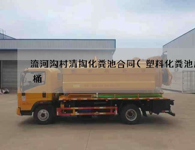 流河沟村清掏化粪池合同(塑料化粪池成品桶) 流河沟村清掏化粪池合同(塑料化粪池成品桶)