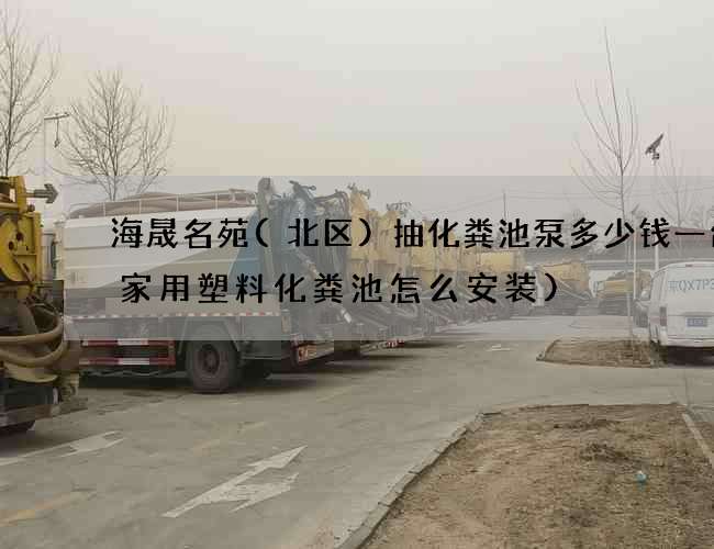 海晟名苑(北区)抽化粪池泵多少钱一台(家用塑料化粪池怎么安装)