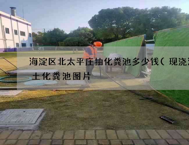 海淀区北太平庄抽化粪池多少钱(现浇混凝土化粪池图片) 海淀区北太平庄抽化粪池多少钱(现浇混凝土化粪池图片)