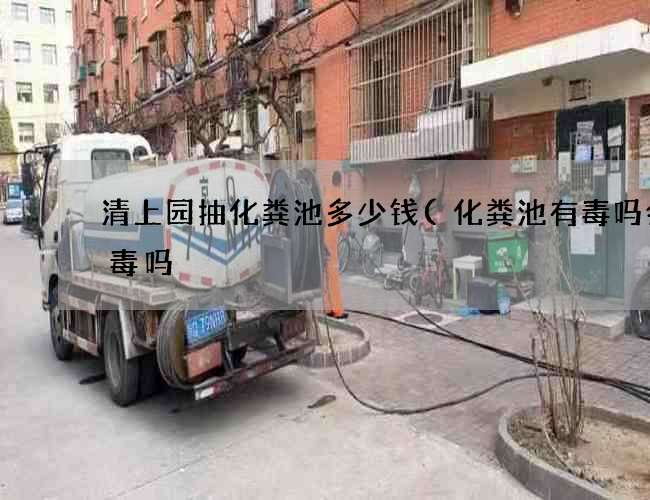 清上园抽化粪池多少钱(化粪池有毒吗会中毒吗) 清上园抽化粪池多少钱(化粪池有毒吗会中毒吗)