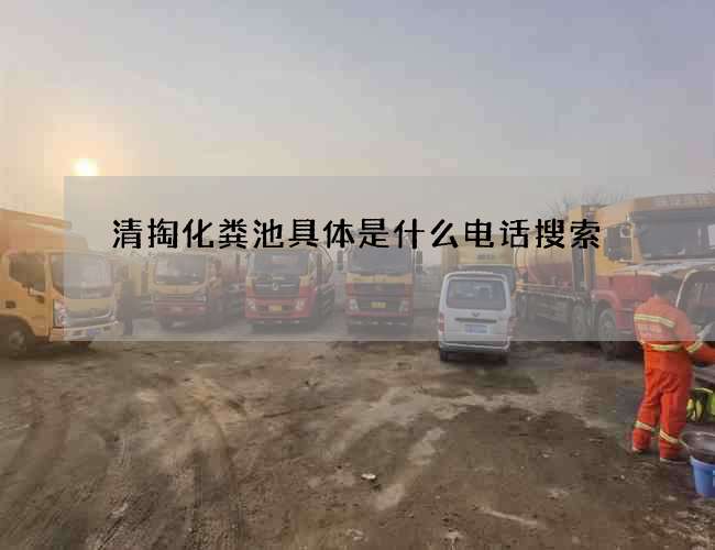 清掏化粪池具体是什么电话搜索