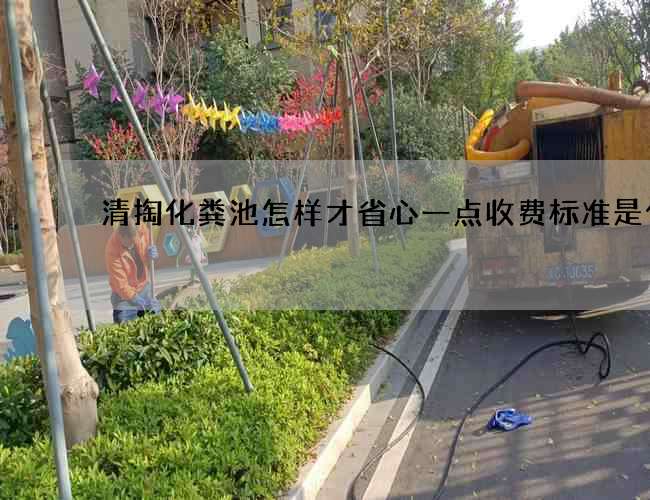 清掏化粪池怎样才省心一点收费标准是什么