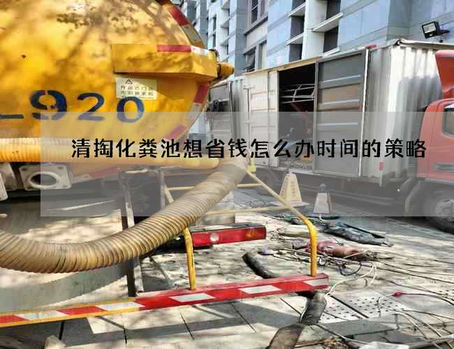 清掏化粪池想省钱怎么办时间的策略