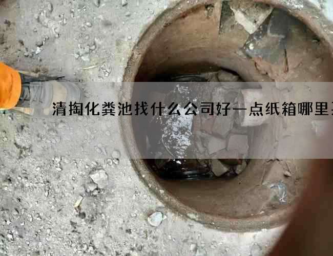 清掏化粪池找什么公司好一点纸箱哪里买