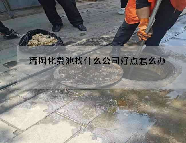清掏化粪池找什么公司好点怎么办