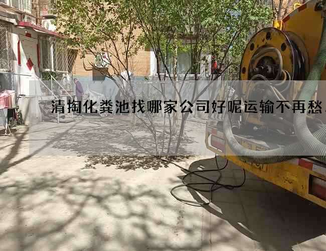 清掏化粪池找哪家公司好呢运输不再愁！