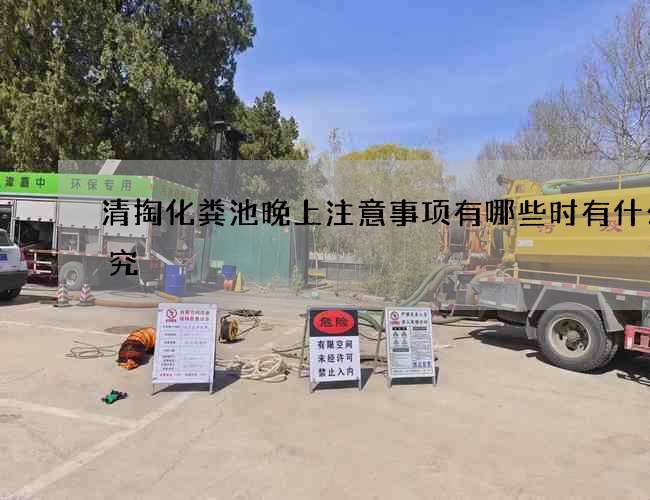 清掏化粪池晚上注意事项有哪些时有什么讲究