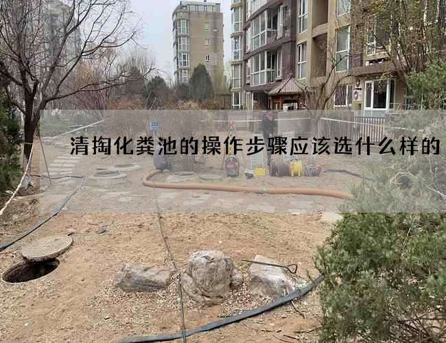 清掏化粪池的操作步骤应该选什么样的