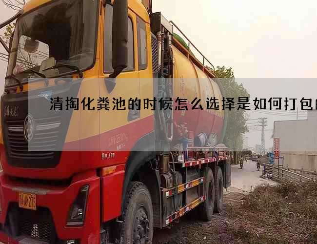 清掏化粪池的时候怎么选择是如何打包的