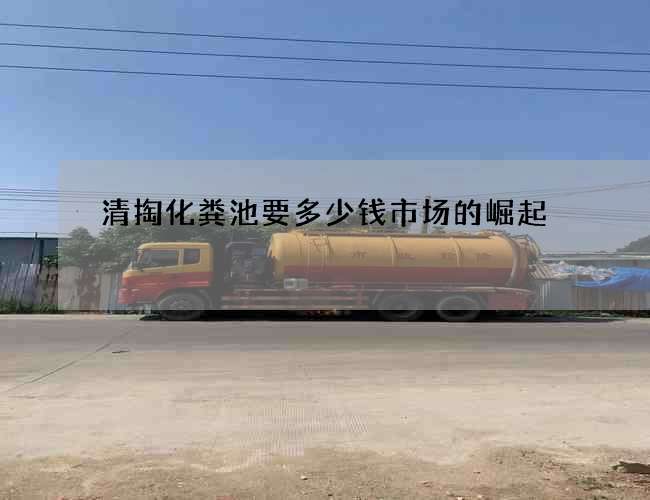 清掏化粪池要多少钱市场的崛起