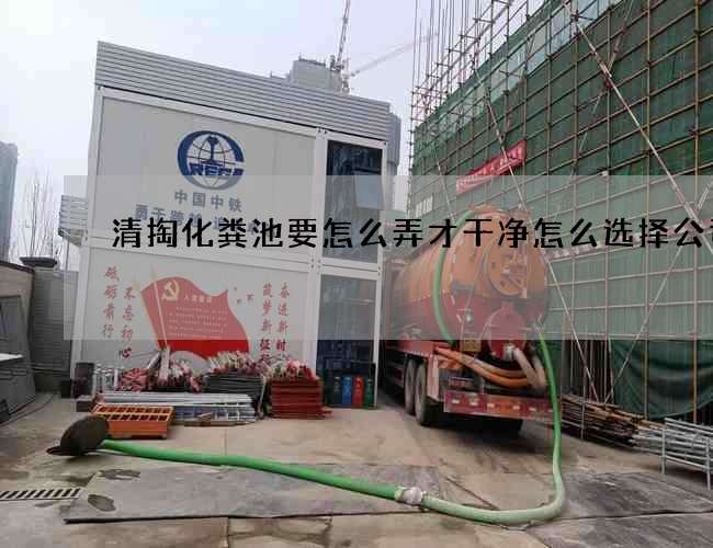 清掏化粪池要怎么弄才干净怎么选择公司