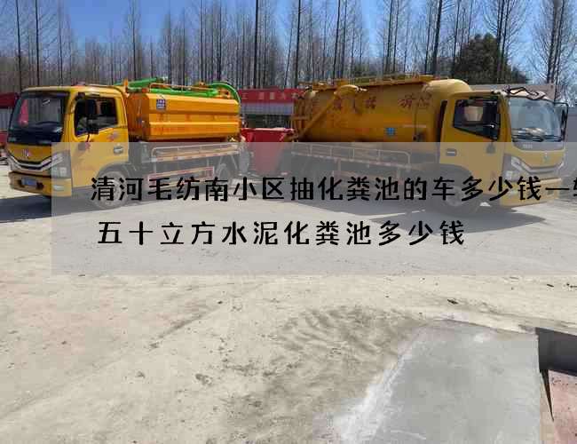 清河毛纺南小区抽化粪池的车多少钱一辆(五十立方水泥化粪池多少钱) 清河毛纺南小区抽化粪池的车多少钱一辆(五十立方水泥化粪池多少钱)