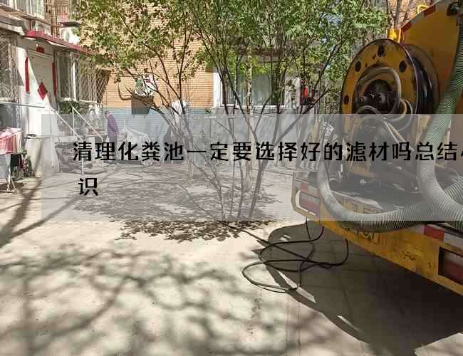 清理化粪池一定要选择好的滤材吗总结小常识