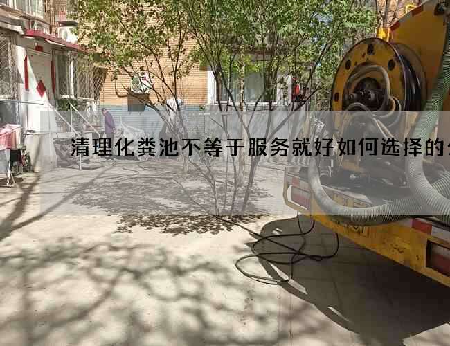 清理化粪池不等于服务就好如何选择的公司