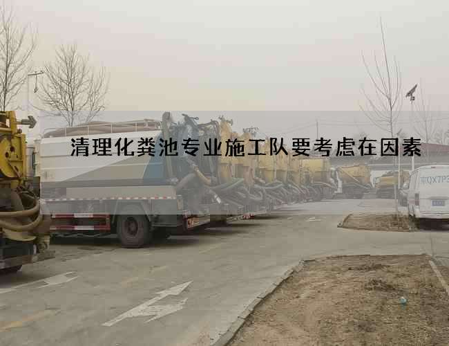 清理化粪池专业施工队要考虑在因素