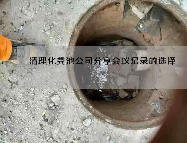 清理化粪池公司分享会议记录的选择