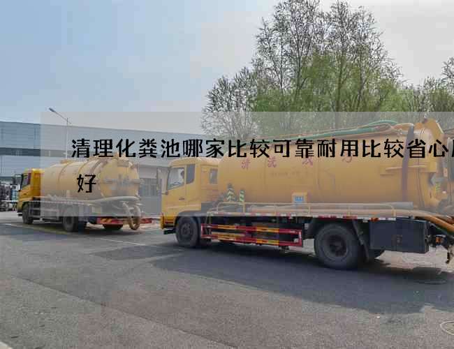 清理化粪池哪家比较可靠耐用比较省心服务好