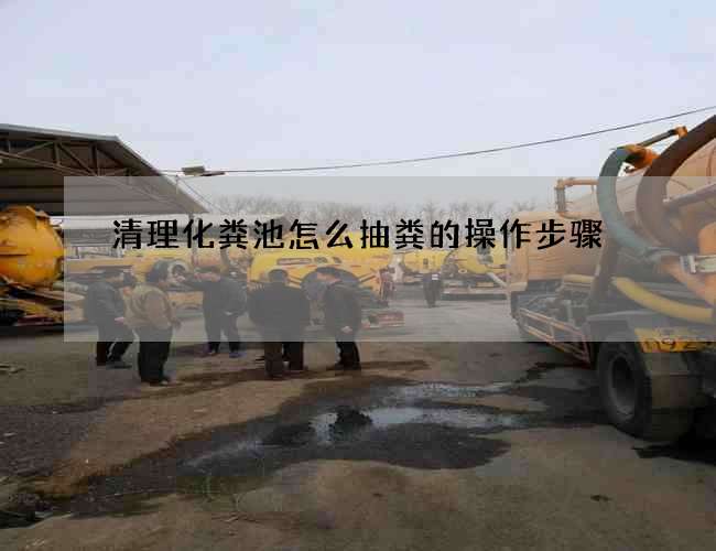 清理化粪池怎么抽粪的操作步骤 清理化粪池怎么抽粪的操作步骤