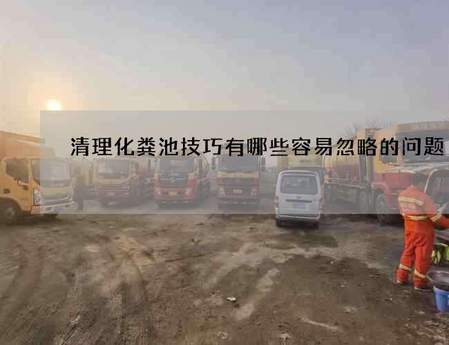 清理化粪池技巧有哪些容易忽略的问题