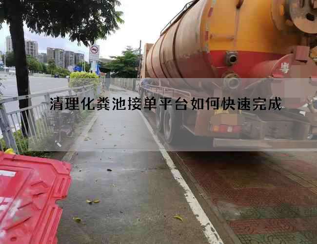 清理化粪池接单平台如何快速完成