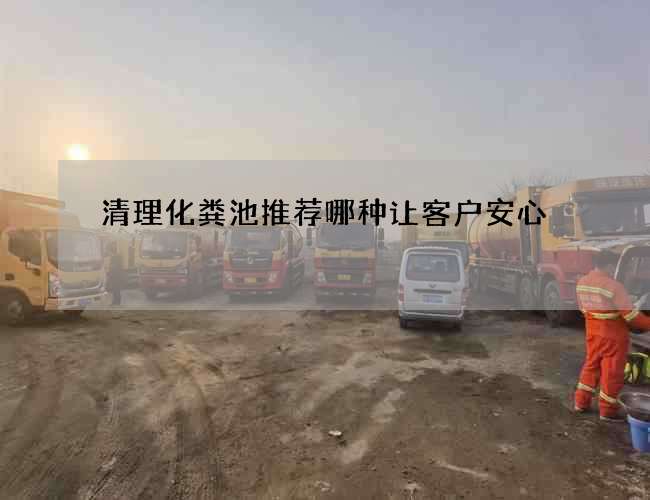 清理化粪池推荐哪种让客户安心