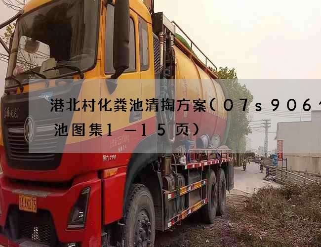 港北村化粪池清掏方案(07s906化粪池图集1—15页)
