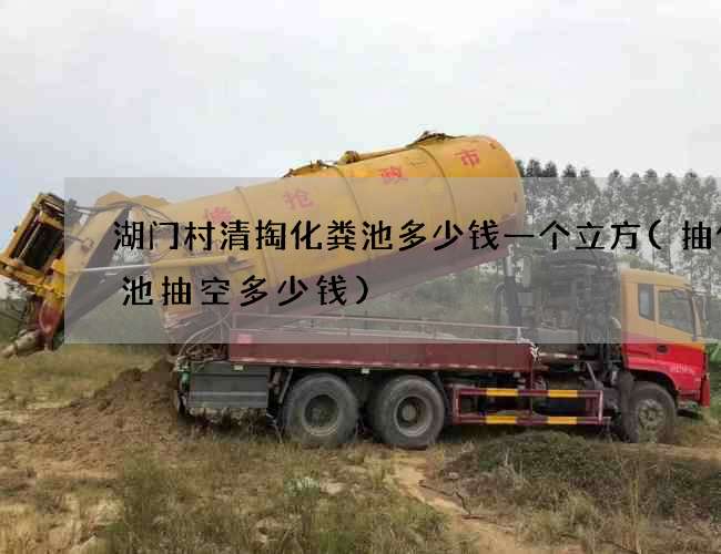 湖门村清掏化粪池多少钱一个立方(抽化粪池抽空多少钱)