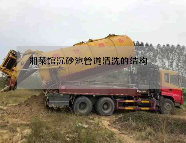 湘菜馆沉砂池管道清洗的结构