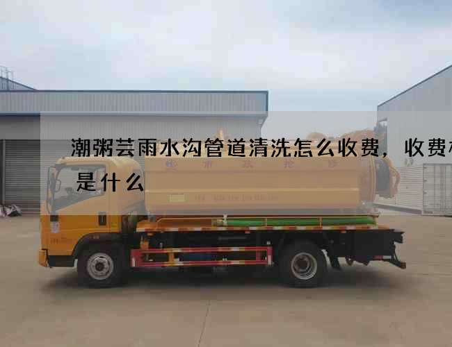 潮粥芸雨水沟管道清洗怎么收费，收费标准是什么