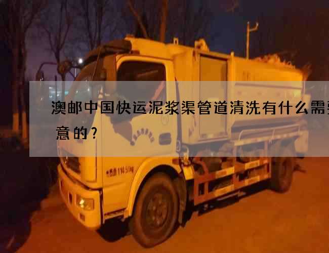 澳邮中国快运泥浆渠管道清洗有什么需要注意的？
