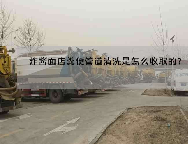 炸酱面店粪便管道清洗是怎么收取的？