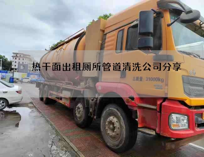 热干面出租厕所管道清洗公司分享 热干面出租厕所管道清洗公司分享