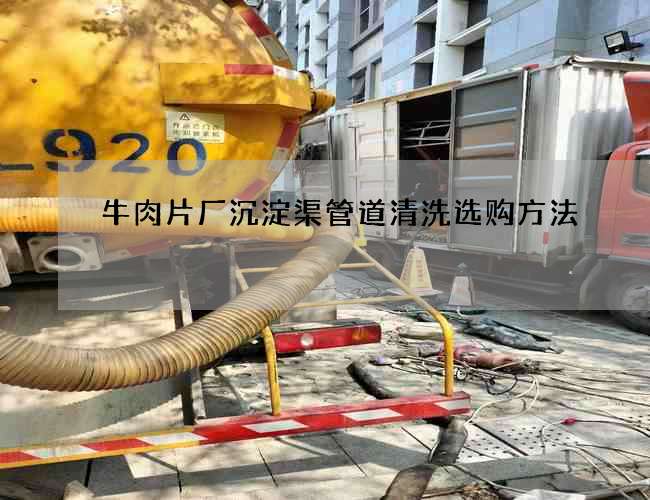 牛肉片厂沉淀渠管道清洗选购方法