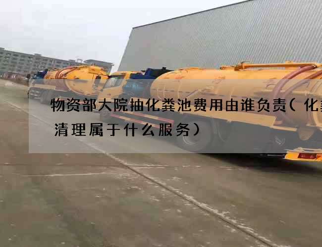 物资部大院抽化粪池费用由谁负责(化粪池清理属于什么服务)