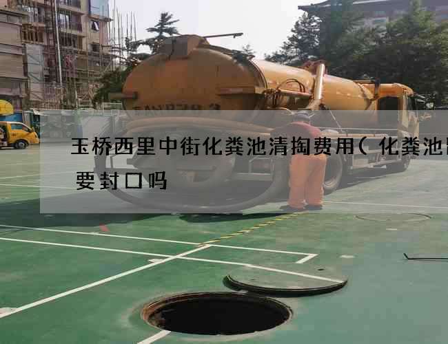 玉桥西里中街化粪池清掏费用(化粪池留口要封口吗) 玉桥西里中街化粪池清掏费用(化粪池留口要封口吗)