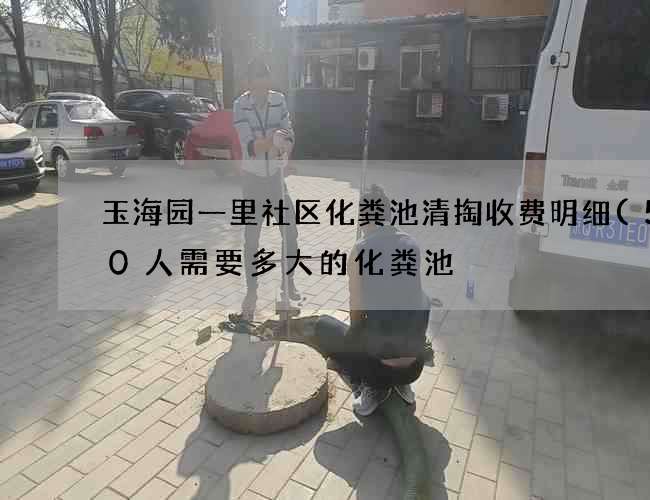 玉海园一里社区化粪池清掏收费明细(500人需要多大的化粪池) 玉海园一里社区化粪池清掏收费明细(500人需要多大的化粪池)